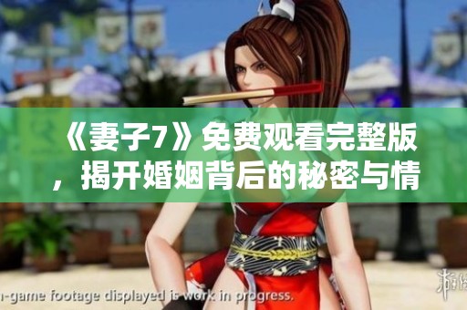 《妻子7》免费观看完整版，揭开婚姻背后的秘密与情感纠葛
