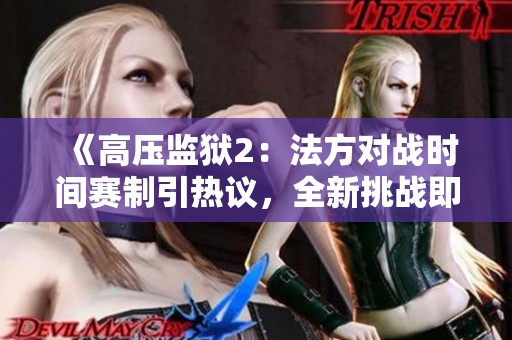 《高压监狱2：法方对战时间赛制引热议，全新挑战即将来袭》