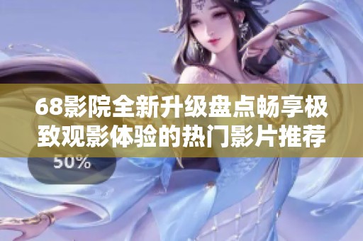 68影院全新升级盘点畅享极致观影体验的热门影片推荐