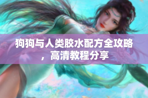 狗狗与人类胶水配方全攻略，高清教程分享