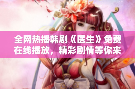 全网热播韩剧《医生》免费在线播放，精彩剧情等你来追