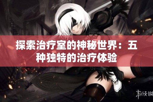 探索治疗室的神秘世界：五种独特的治疗体验