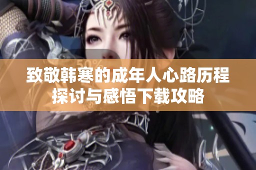 致敬韩寒的成年人心路历程探讨与感悟下载攻略