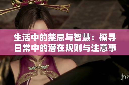 生活中的禁忌与智慧：探寻日常中的潜在规则与注意事项