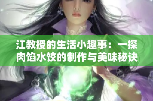 江教授的生活小趣事：一探肉馅水饺的制作与美味秘诀