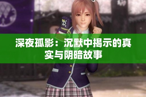 深夜孤影：沉默中揭示的真实与阴暗故事