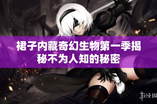 裙子内藏奇幻生物第一季揭秘不为人知的秘密