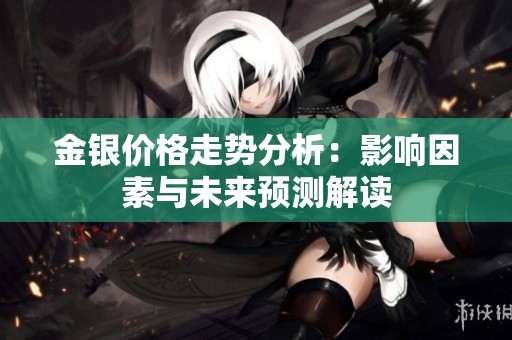 金银价格走势分析：影响因素与未来预测解读