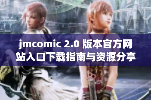 jmcomic 2.0 版本官方网站入口下载指南与资源分享