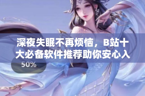 深夜失眠不再烦恼，B站十大必备软件推荐助你安心入睡