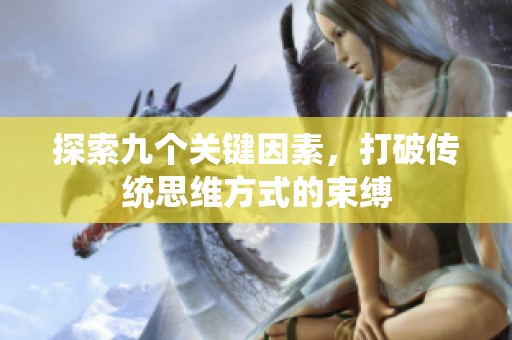 探索九个关键因素，打破传统思维方式的束缚
