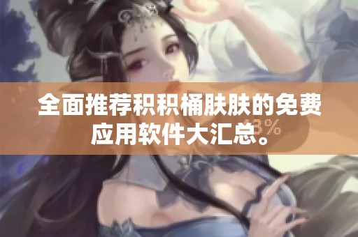全面推荐积积桶肤肤的免费应用软件大汇总。