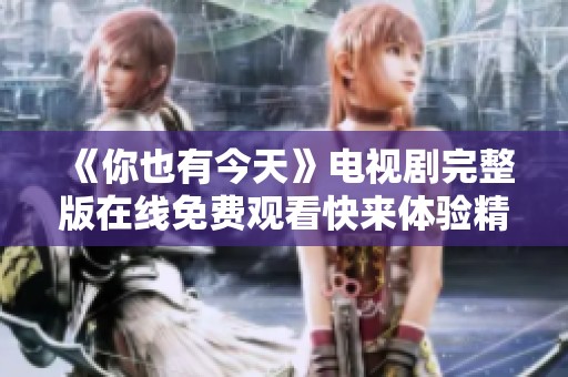 《你也有今天》电视剧完整版在线免费观看快来体验精彩剧情