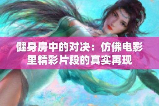 健身房中的对决：仿佛电影里精彩片段的真实再现
