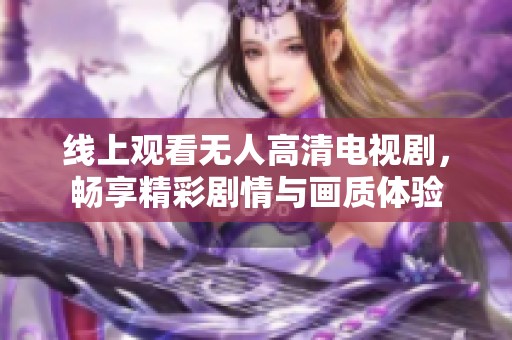 线上观看无人高清电视剧，畅享精彩剧情与画质体验