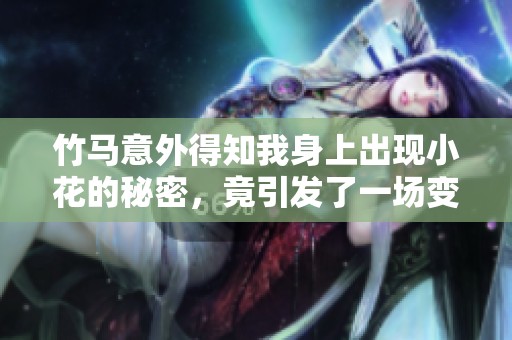 竹马意外得知我身上出现小花的秘密，竟引发了一场变故