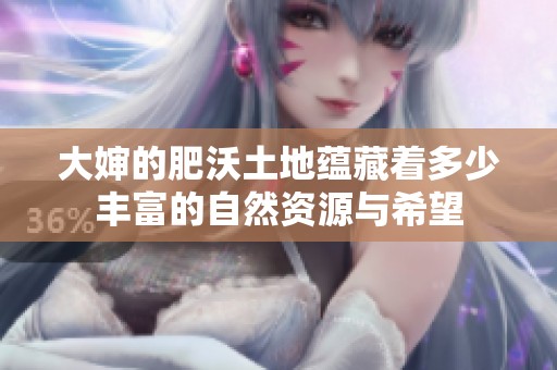 大婶的肥沃土地蕴藏着多少丰富的自然资源与希望