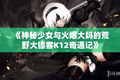 《神秘少女与火爆大妈的荒野大镖客K12奇遇记》