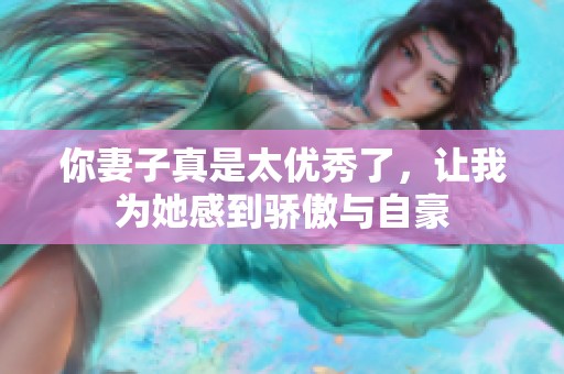 你妻子真是太优秀了，让我为她感到骄傲与自豪