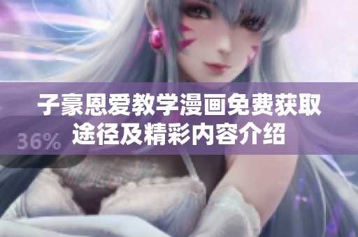 子豪恩爱教学漫画免费获取途径及精彩内容介绍