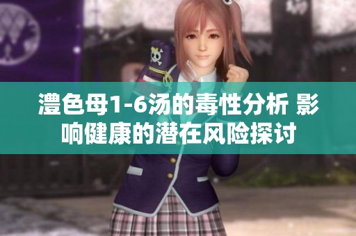 澧色母1-6汤的毒性分析 影响健康的潜在风险探讨
