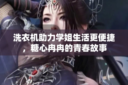 洗衣机助力学姐生活更便捷，糖心冉冉的青春故事