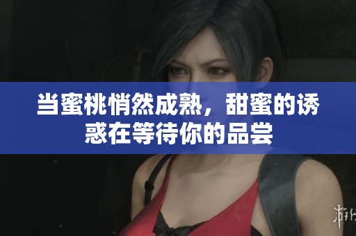 当蜜桃悄然成熟，甜蜜的诱惑在等待你的品尝