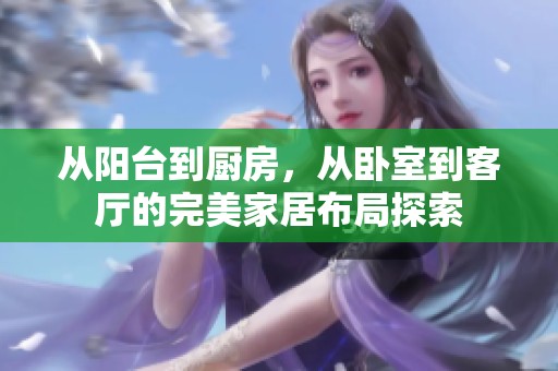 从阳台到厨房，从卧室到客厅的完美家居布局探索