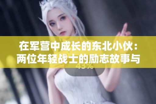 在军营中成长的东北小伙：两位年轻战士的励志故事与生活点滴