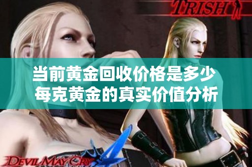 当前黄金回收价格是多少 每克黄金的真实价值分析