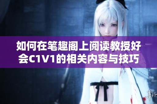 如何在笔趣阁上阅读教授好会C1V1的相关内容与技巧