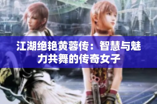 江湖绝艳黄蓉传：智慧与魅力共舞的传奇女子