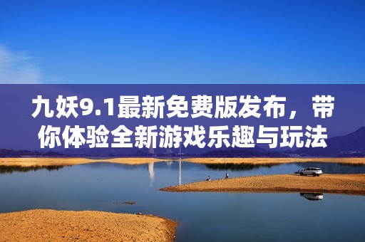 九妖9.1最新免费版发布，带你体验全新游戏乐趣与玩法