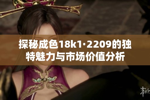 探秘成色18k1·2209的独特魅力与市场价值分析