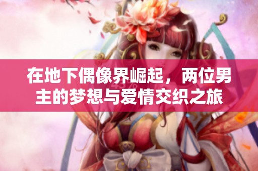 在地下偶像界崛起，两位男主的梦想与爱情交织之旅