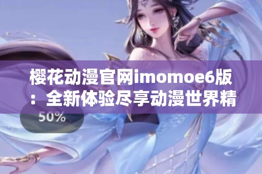 樱花动漫官网imomoe6版：全新体验尽享动漫世界精彩内容