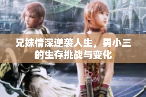兄妹情深逆袭人生，男小三的生存挑战与变化