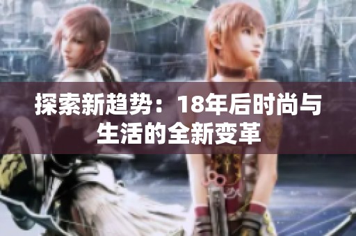 探索新趋势：18年后时尚与生活的全新变革