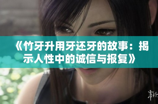 《竹牙升用牙还牙的故事：揭示人性中的诚信与报复》