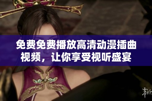 免费免费播放高清动漫插曲视频，让你享受视听盛宴