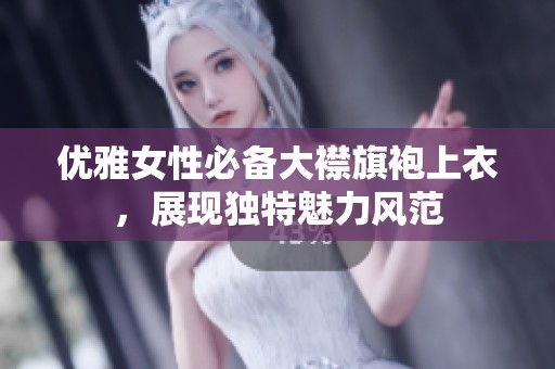 优雅女性必备大襟旗袍上衣，展现独特魅力风范