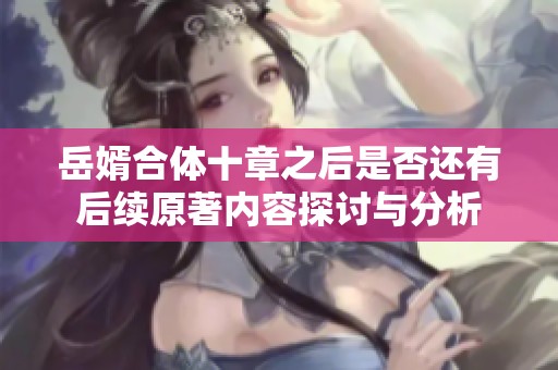 岳婿合体十章之后是否还有后续原著内容探讨与分析