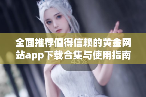 全面推荐值得信赖的黄金网站app下载合集与使用指南