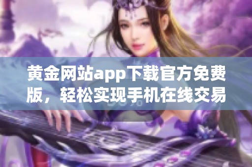 黄金网站app下载官方免费版，轻松实现手机在线交易