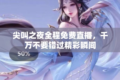 尖叫之夜全程免费直播，千万不要错过精彩瞬间