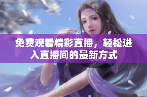 免费观看精彩直播，轻松进入直播间的最新方式