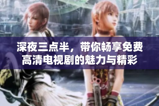 深夜三点半，带你畅享免费高清电视剧的魅力与精彩