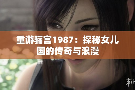 重游骊宫1987：探秘女儿国的传奇与浪漫
