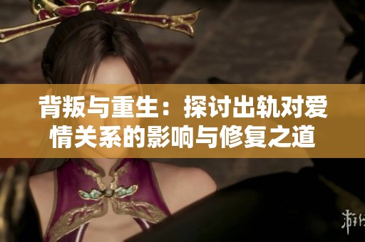 背叛与重生：探讨出轨对爱情关系的影响与修复之道