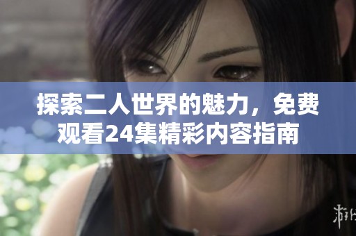 探索二人世界的魅力，免费观看24集精彩内容指南